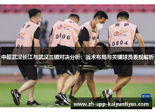 中超武汉长江与武汉三镇对决分析：战术布局与关键球员表现解析