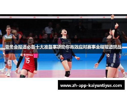 亚冬会报道必备十大准备事项助你高效应对赛事全程报道挑战