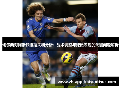 切尔西对阿斯顿维拉失利分析：战术调整与球员表现的关键问题解析