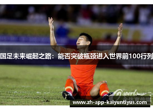 国足未来崛起之路：能否突破瓶颈进入世界前100行列