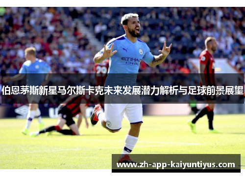 伯恩茅斯新星马尔斯卡克未来发展潜力解析与足球前景展望