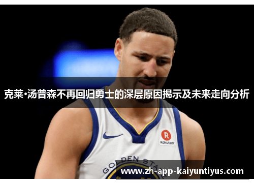 克莱·汤普森不再回归勇士的深层原因揭示及未来走向分析
