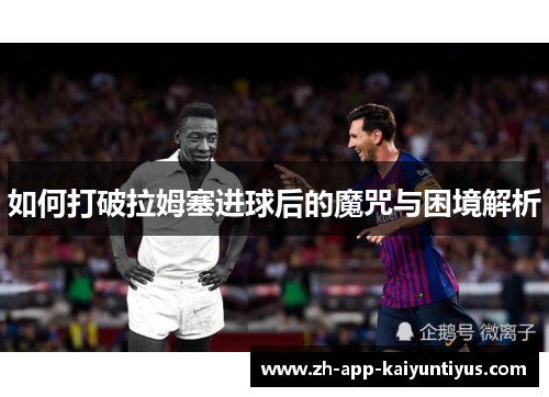 如何打破拉姆塞进球后的魔咒与困境解析