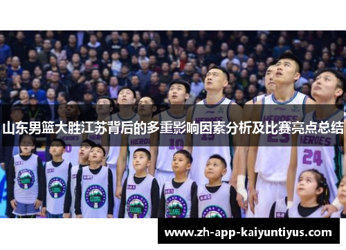 山东男篮大胜江苏背后的多重影响因素分析及比赛亮点总结