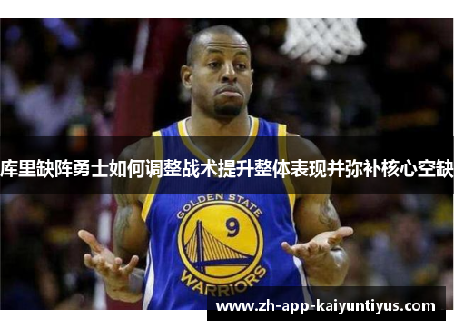 库里缺阵勇士如何调整战术提升整体表现并弥补核心空缺