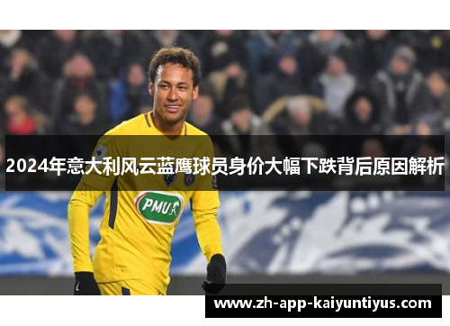 2024年意大利风云蓝鹰球员身价大幅下跌背后原因解析
