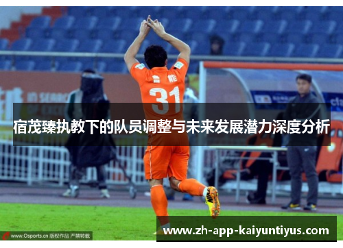 宿茂臻执教下的队员调整与未来发展潜力深度分析