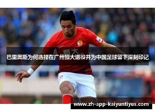 巴里奥斯为何选择在广州恒大退役并为中国足球留下深刻印记