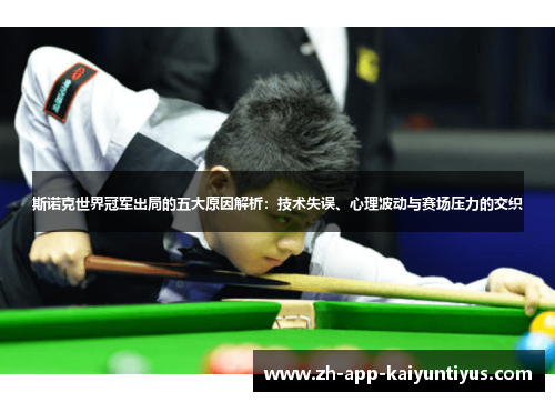 斯诺克世界冠军出局的五大原因解析：技术失误、心理波动与赛场压力的交织