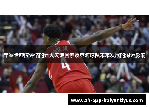 丰塞卡帅位评估的五大关键因素及其对球队未来发展的深远影响