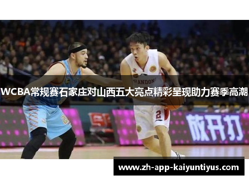 WCBA常规赛石家庄对山西五大亮点精彩呈现助力赛季高潮