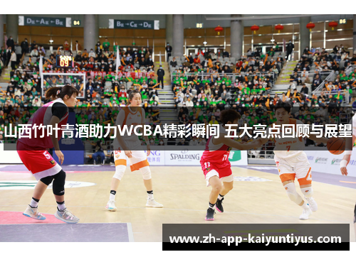 山西竹叶青酒助力WCBA精彩瞬间 五大亮点回顾与展望