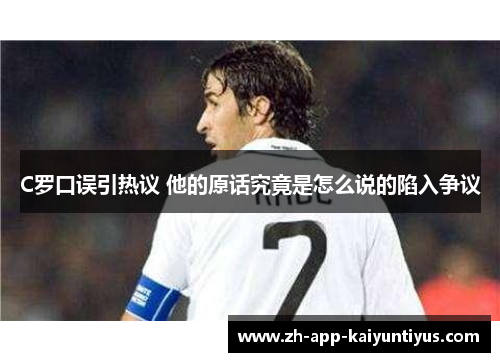 C罗口误引热议 他的原话究竟是怎么说的陷入争议