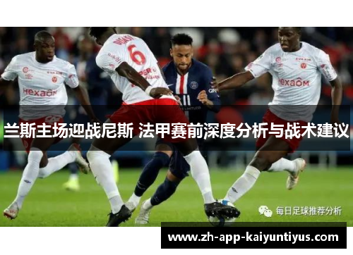 兰斯主场迎战尼斯 法甲赛前深度分析与战术建议