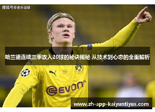 哈兰德连续三季攻入20球的秘诀揭秘 从技术到心态的全面解析