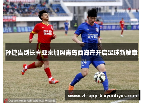 孙捷告别长春亚泰加盟青岛西海岸开启足球新篇章