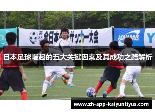 日本足球崛起的五大关键因素及其成功之路解析