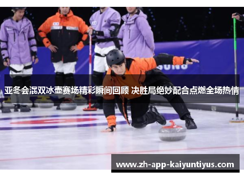亚冬会混双冰壶赛场精彩瞬间回顾 决胜局绝妙配合点燃全场热情