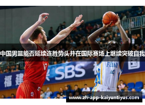 中国男篮能否延续连胜势头并在国际赛场上继续突破自我