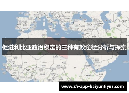 促进利比亚政治稳定的三种有效途径分析与探索