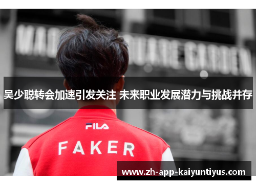 吴少聪转会加速引发关注 未来职业发展潜力与挑战并存