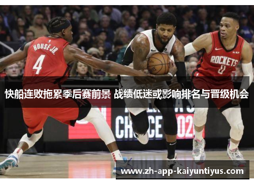 快船连败拖累季后赛前景 战绩低迷或影响排名与晋级机会