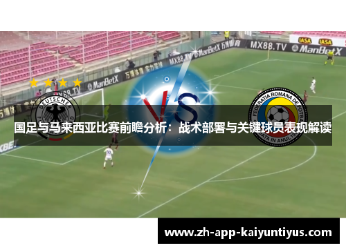 国足与马来西亚比赛前瞻分析：战术部署与关键球员表现解读