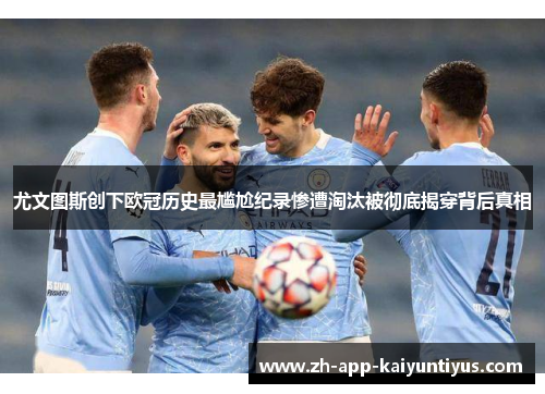 尤文图斯创下欧冠历史最尴尬纪录惨遭淘汰被彻底揭穿背后真相