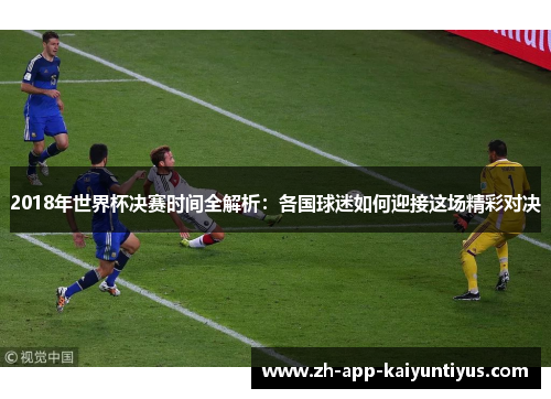 2018年世界杯决赛时间全解析：各国球迷如何迎接这场精彩对决