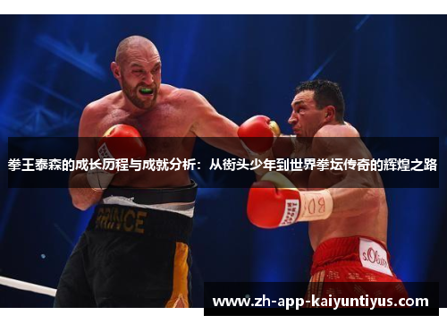 拳王泰森的成长历程与成就分析：从街头少年到世界拳坛传奇的辉煌之路