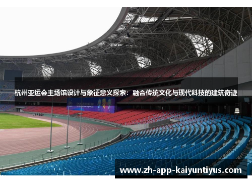 杭州亚运会主场馆设计与象征意义探索：融合传统文化与现代科技的建筑奇迹