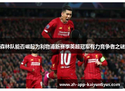 森林队能否崛起为利物浦新赛季英超冠军有力竞争者之谜
