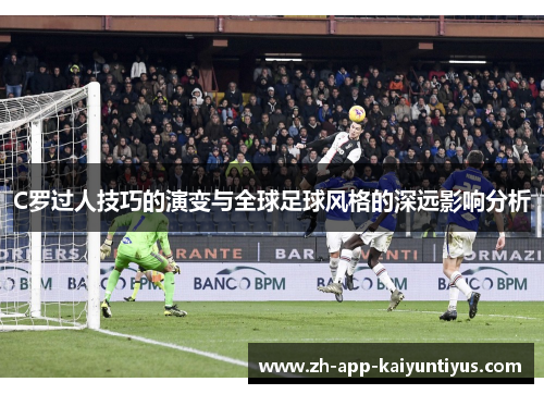 C罗过人技巧的演变与全球足球风格的深远影响分析