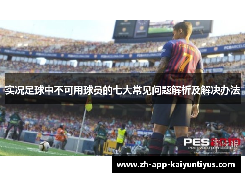 实况足球中不可用球员的七大常见问题解析及解决办法