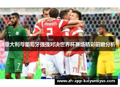 意大利与葡萄牙强强对决世界杯赛场精彩前瞻分析
