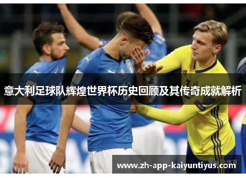 意大利足球队辉煌世界杯历史回顾及其传奇成就解析