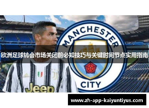 欧洲足球转会市场关闭前必知技巧与关键时间节点实用指南