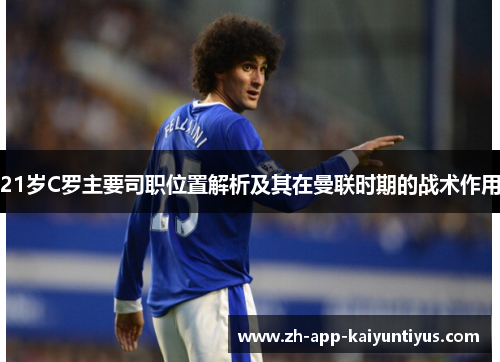 21岁C罗主要司职位置解析及其在曼联时期的战术作用