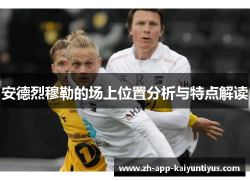 安德烈穆勒的场上位置分析与特点解读