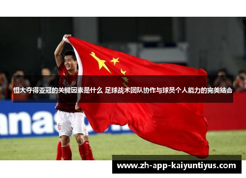 恒大夺得亚冠的关键因素是什么 足球战术团队协作与球员个人能力的完美结合