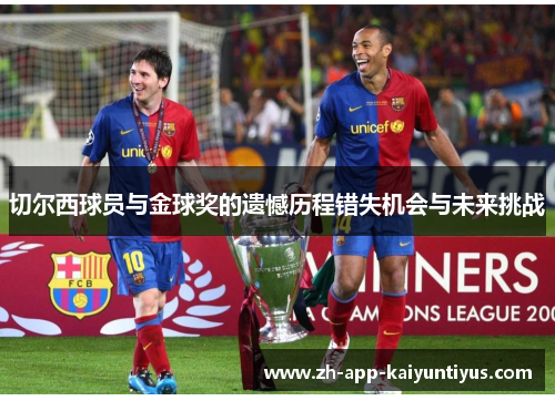 切尔西球员与金球奖的遗憾历程错失机会与未来挑战