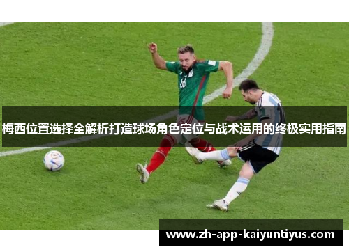 梅西位置选择全解析打造球场角色定位与战术运用的终极实用指南
