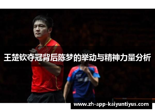 王楚钦夺冠背后陈梦的举动与精神力量分析