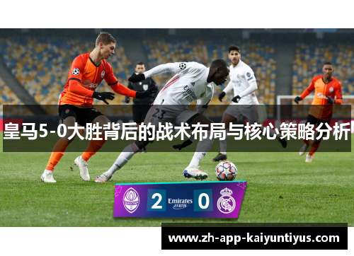 皇马5-0大胜背后的战术布局与核心策略分析