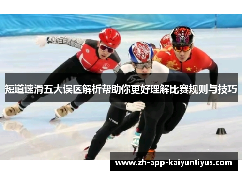 短道速滑五大误区解析帮助你更好理解比赛规则与技巧