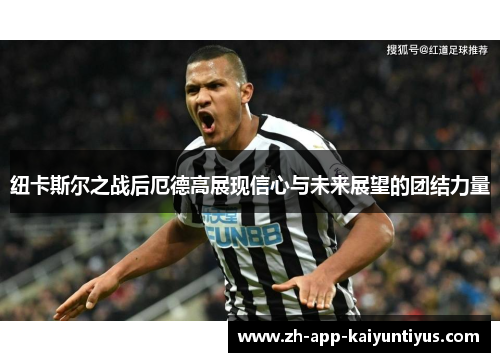 纽卡斯尔之战后厄德高展现信心与未来展望的团结力量