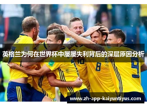 英格兰为何在世界杯中屡屡失利背后的深层原因分析