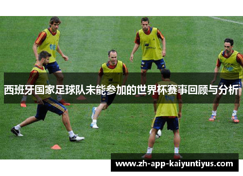 西班牙国家足球队未能参加的世界杯赛事回顾与分析
