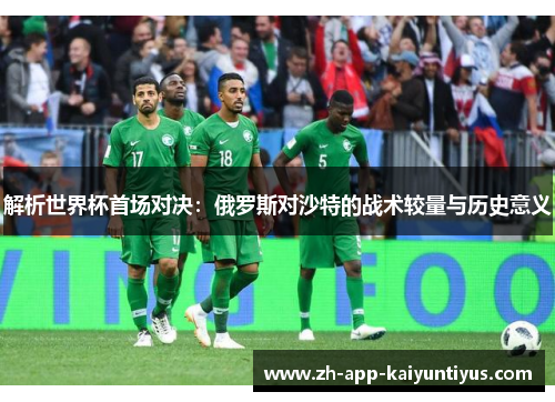 解析世界杯首场对决：俄罗斯对沙特的战术较量与历史意义