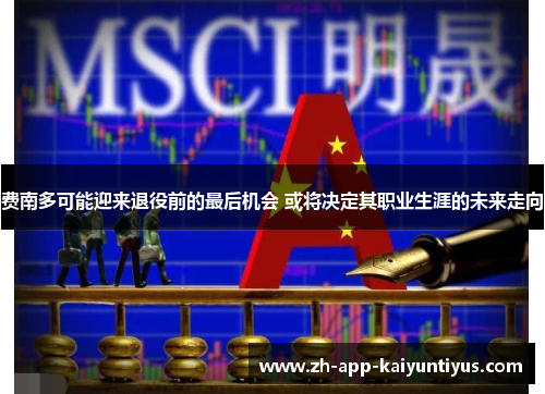 费南多可能迎来退役前的最后机会 或将决定其职业生涯的未来走向